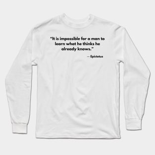 “It is impossible for a man to learn what he thinks he already knows.” Epictetus Long Sleeve T-Shirt